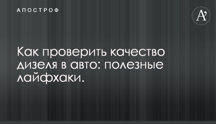 Как проверить качество дизеля в авто: полезные лайфхаки