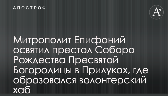 Митрополит Епифаний освятил престол Собора Рождества Пресвятой Богородицы в Прилуках, где образовался волонтерский хаб