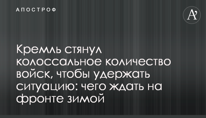 Кремль стянул колоссальное количество войск, чтобы удержать ситуацию: чего ждать на фронте зимой