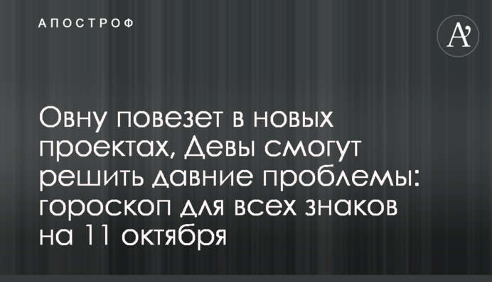 Овну пощастить в нових проектах, Діви зможуть вирішити давні проблеми: гороскоп для всіх знаків на 11 жовтня