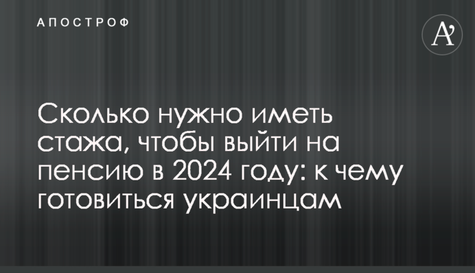 Сколько нужно иметь стажа, чтобы выйти на пенсию в 2024 году: к чему готовиться украинцам