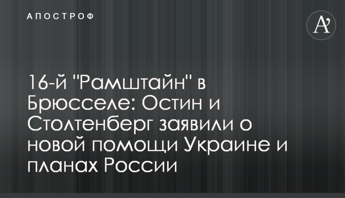 16-й "Рамштайн" в Брюсселе: Остин и Столтенберг заявили о новой помощи Украине и планах России