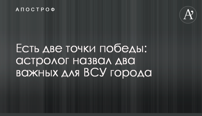 Есть две точки победы: астролог назвал два важных для ВСУ города