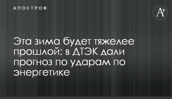 Ця зима буде важчою за минулу: в ДТЕК дали прогноз щодо ударів по енергетиці