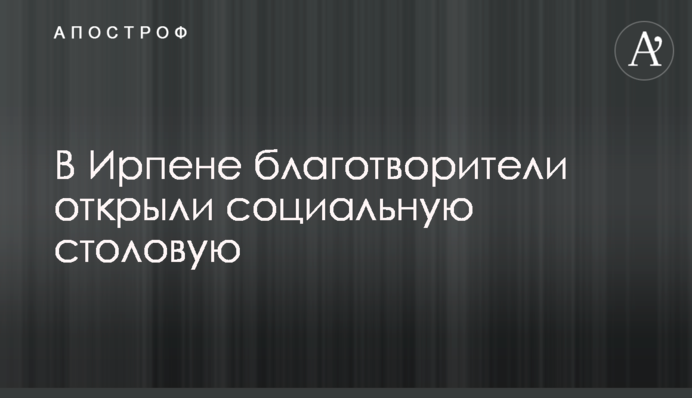 В Ирпене благотворители открыли социальную столовую