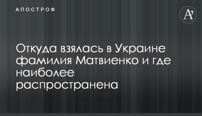 Откуда взялась в Украине фамилия Матвиенко и где наиболее распространена