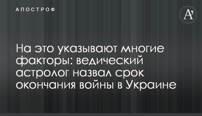 На это указывают многие факторы: ведический астролог назвал срок окончания войны в Украине