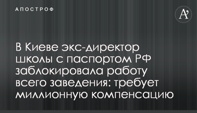 В Киеве экс-директор школы с паспортом РФ заблокировала работу всего заведения: требует миллионную компенсацию