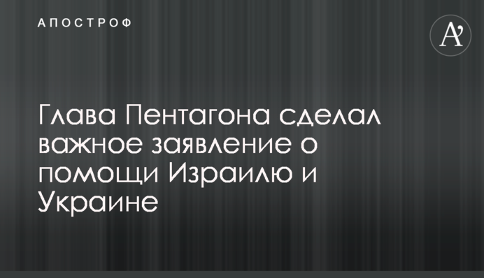 Глава Пентагона сделал важное заявление о помощи Израилю и Украине