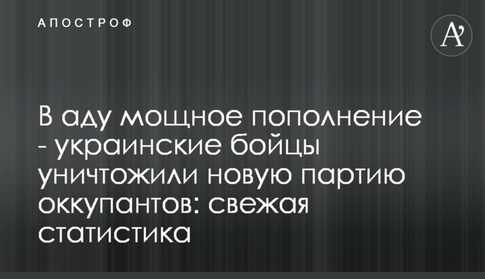 В аду мощное пополнение - украинские бойцы уничтожили новую партию оккупантов: свежая статистика