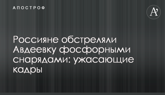 Росіяни обстріляли Авдіївку фосфорними снарядами: жахливі кадри