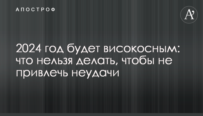 2024 рік буде високосним: що не можна робити, щоб не притягнути невдачі