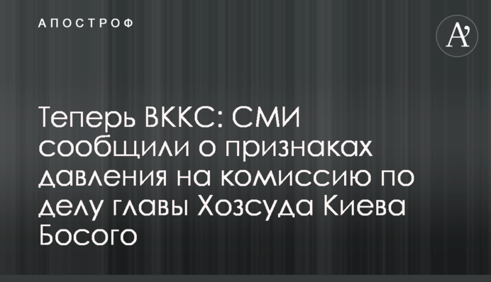 Тепер ВККС: ЗМІ повідомили про ознаки тиску на комісію у справі голови Госпсуду Києва Босого