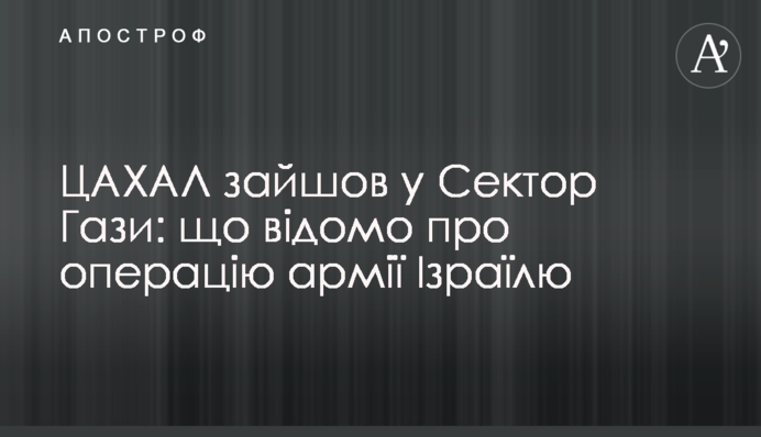 ЦАХАЛ зайшов у Сектор Гази: що відомо про операцію армії Ізраїлю
