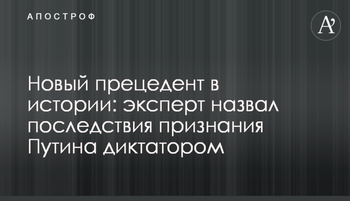 Новий прецедент в історії: експерт назвав наслідки визнання Путіна диктатором