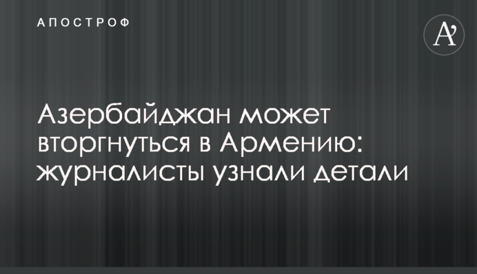 Азербайджан може вторгнутися до Вірменії: журналісти дізнались деталі