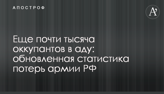 Еще почти тысяча оккупантов в аду: обновленная статистика потерь армии РФ