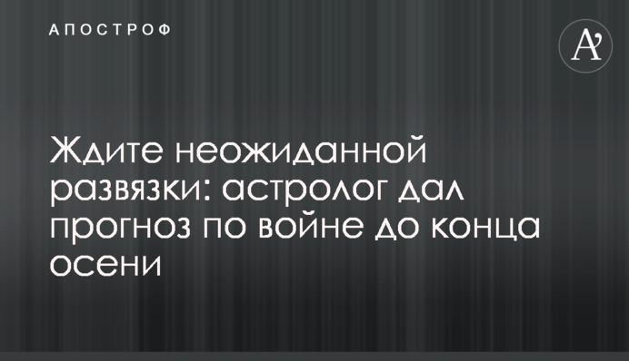 Чекайте на несподівану розв'язку: астролог дав прогноз щодо війни до кінця осені