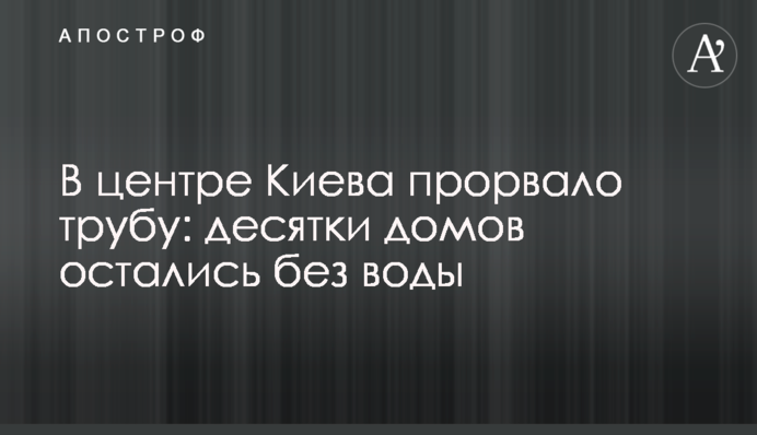 В центре Киева прорвало трубу: десятки домов остались без воды