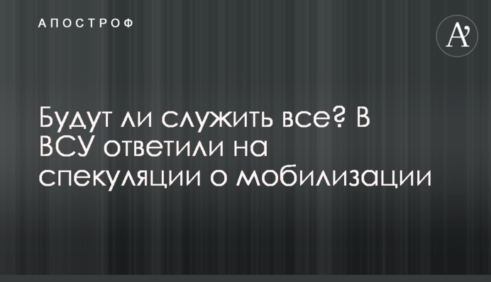 Будут служить все? В ВСУ ответили на спекуляции о мобилизации