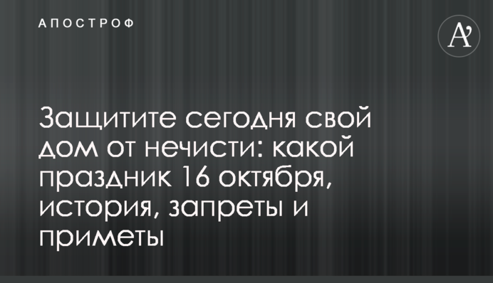 Захистіть сьогодні свій дім від нечисті: яке свято 16 жовтня, історія, заборони та прикмети