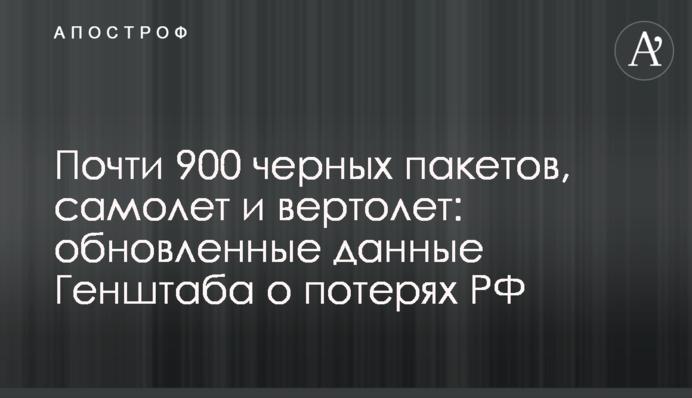Почти 900 черных пакетов, самолет и вертолет: обновленные данные Генштаба о потерях РФ