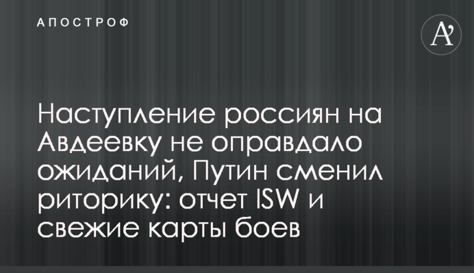 Наступ росіян на Авдіївку не виправдав очікувань, Путін змінив риторику: звіт ISW і свіжі карти боїв