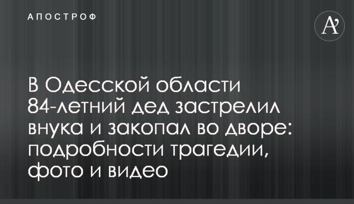 В Одесской области 84-летний дед застрелил внука и закопал во дворе: подробности трагедии, фото и видео