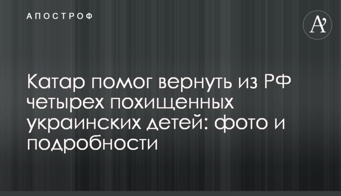 Катар допоміг повернути з РФ чотирьох викрадених українських дітей: фото і подробиці