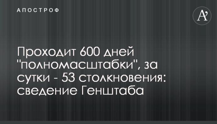Минає 600 днів "повномасштабки", за добу - 53 зіткнення: зведення Генштабу