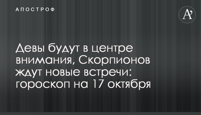 Девы будут в центре внимания, Скорпионов ждут новые встречи: гороскоп на 17 октября