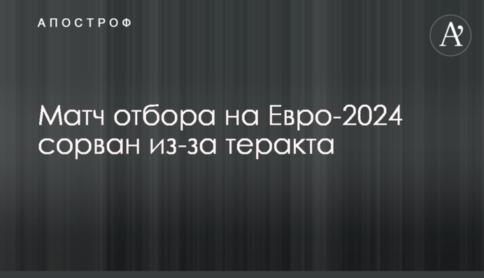 Матч відбору на Євро-2024 зірвано через теракт