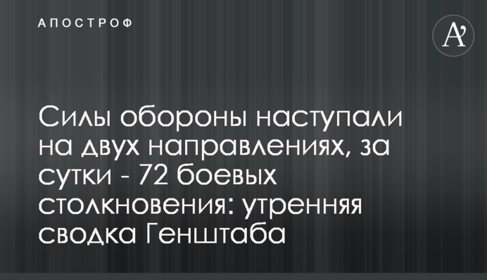 Силы обороны наступали на двух направлениях, за сутки - 72 боевых столкновения: утренняя сводка Генштаба