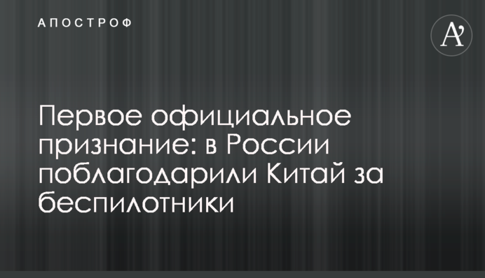 Перше офіційне зізнання: в Росії подякували Китаю за безпілотники
