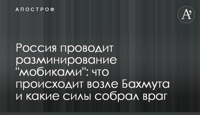Россия проводит разминирование "мобиками": что происходит возле Бахмута и какие силы собрал враг