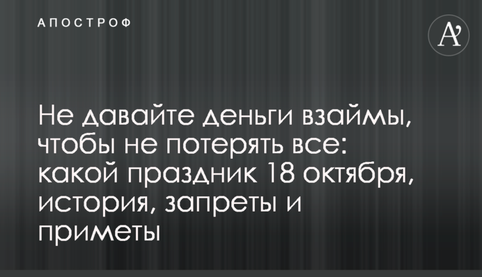 Не давайте деньги взаймы, чтобы не потерять все: какой праздник 18 октября, история, запреты и приметы