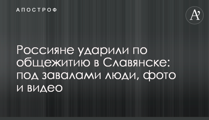 Россияне ударили по общежитию в Славянске: под завалами люди, фото и видео