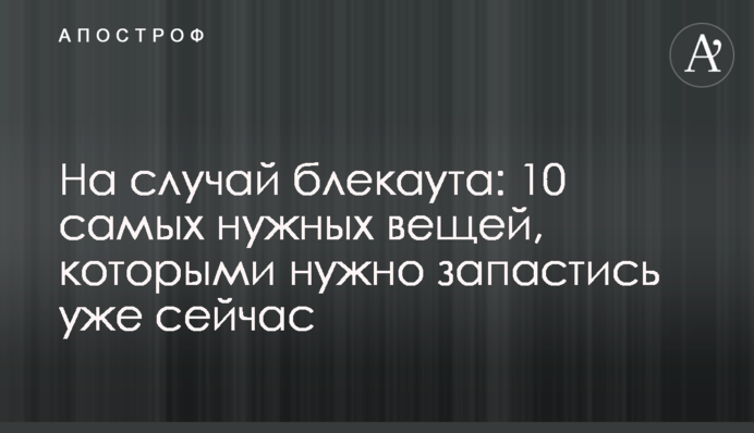 На випадок блекаута:  10 найпотрібніших речей, якими треба запастися вже зараз