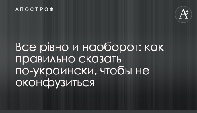 Все рівно і наоборот: як правильно сказати українською, щоб не осоромитися