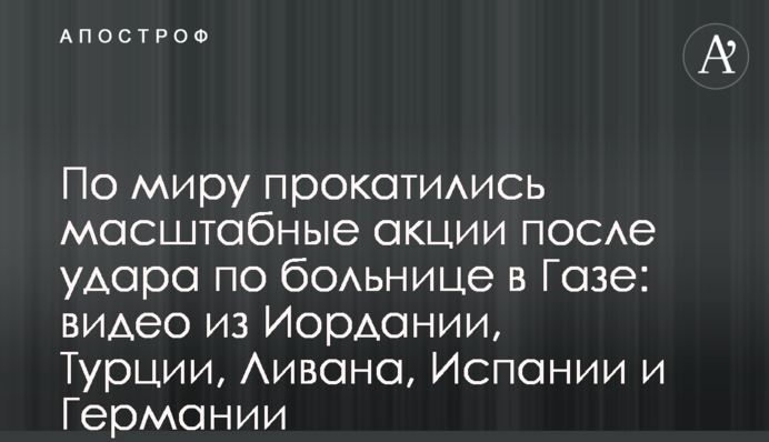 По миру прокатились масштабные акции после удара по больнице в Газе: видео из Иордании, Турции, Ливана, Испании и Германии