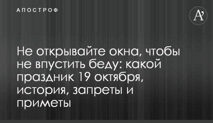 Не открывайте окна, чтобы не впустить беду: какой праздник 19 октября, история, запреты и приметы