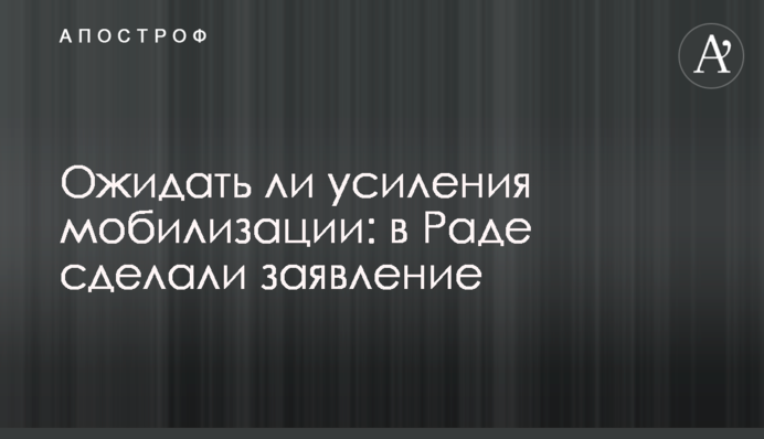 Ожидать ли усиления мобилизации: в Раде сделали заявление