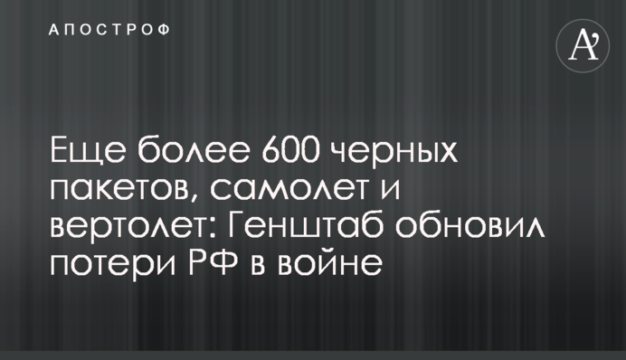 Еще более 600 черных пакетов, самолет и вертолет: Генштаб обновил потери РФ в войне