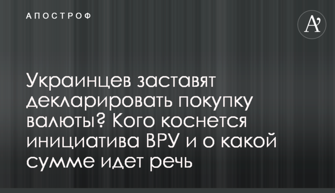 Українців змусять декларувати купівлю валюти? Кого торкнеться ініціатива ВРУ і про яку суму йдеться