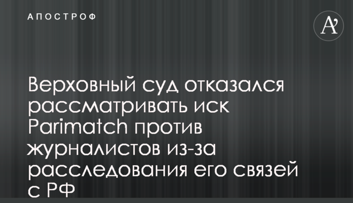 Верховный суд отказался рассматривать иск Parimatch против журналистов из-за расследования его связей с РФ