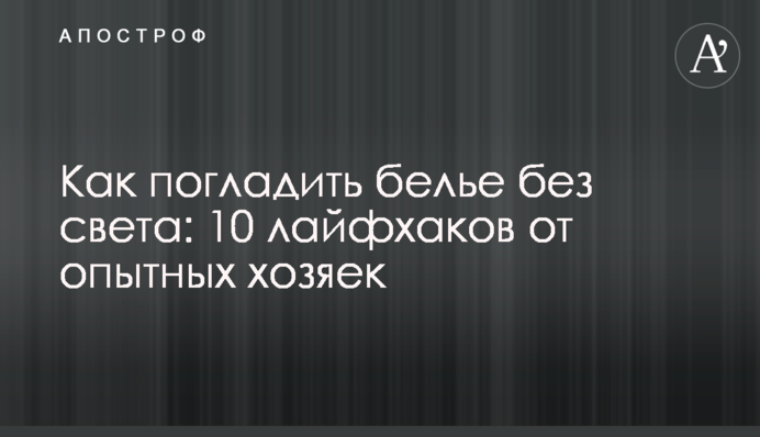 Як випрасувати білизну без світла: 10 лайфхаків від досвідчених господинь