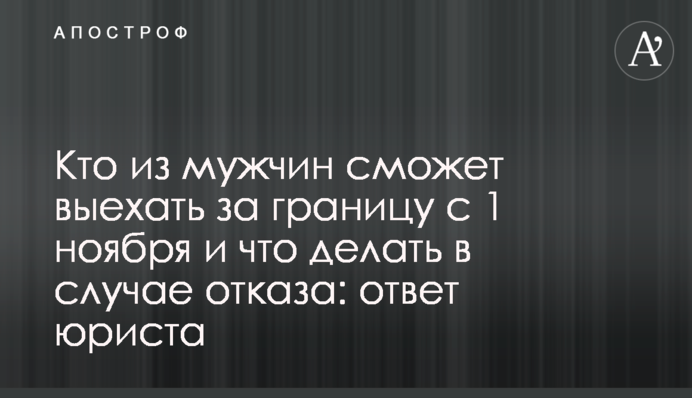 Кто из мужчин сможет выехать за границу с 1 ноября и что делать в случае отказа: ответ юриста