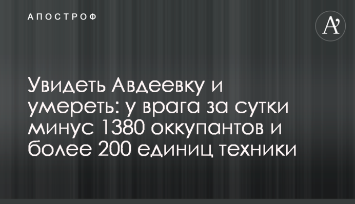 Увидеть Авдеевку и умереть: у врага за сутки минус 1380 оккупантов и более 200 единиц техники