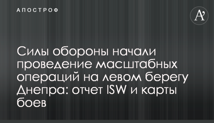 Сили оборони розпочали проведення масштабних операцій на лівому березі Дніпра: звіт ISW і карти боїв