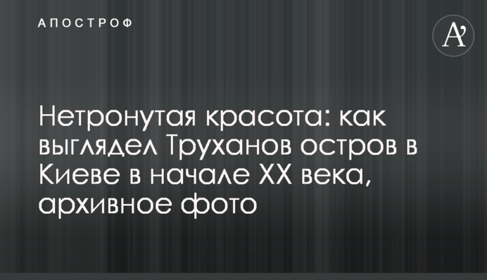 Нетронутая красота: как выглядел Труханов остров в Киеве в начале ХХ века, архивное фото